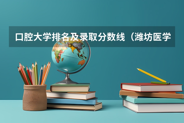 口腔大学排名及录取分数线（潍坊医学院口腔专业分数线）