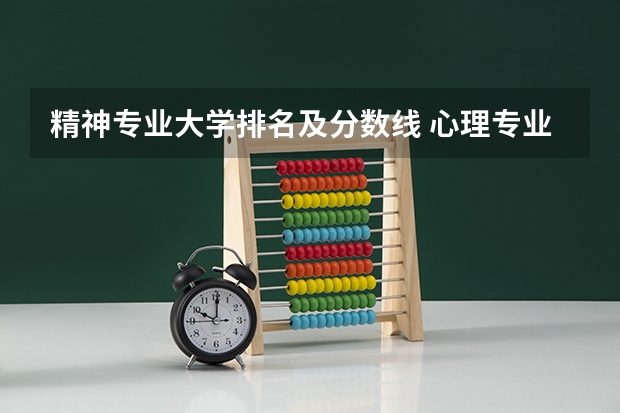 精神专业大学排名及分数线 心理专业学校全国排名及分数线