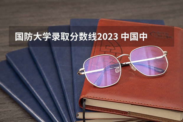 国防大学录取分数线2023 中国中医大学排名及分数线