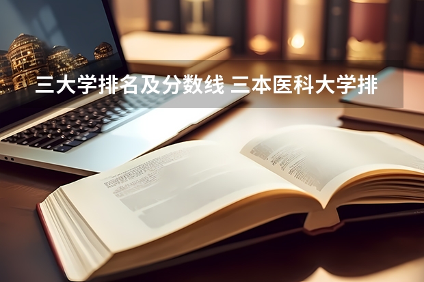 三大学排名及分数线 三本医科大学排名及分数线