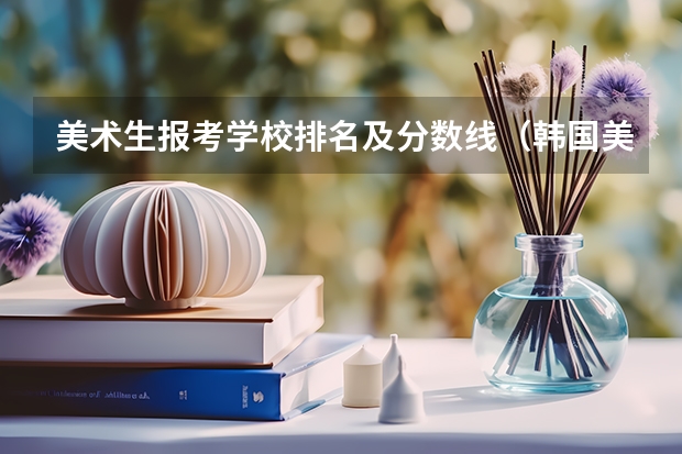 美术生报考学校排名及分数线（韩国美术大学排名）