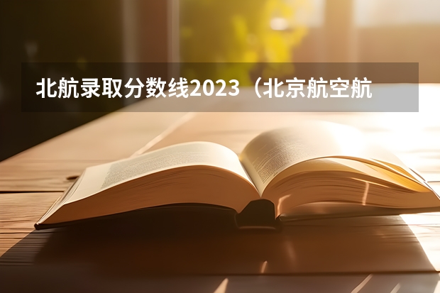 北航录取分数线2023（北京航空航天大学分数线）