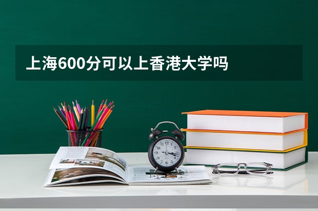 上海600分可以上香港大学吗
