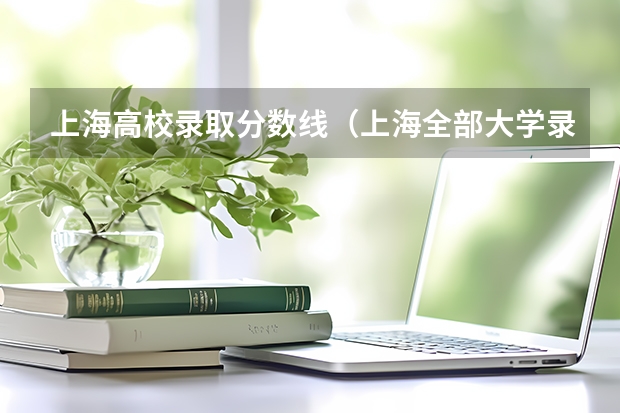 上海高校录取分数线（上海全部大学录取分数线排名）