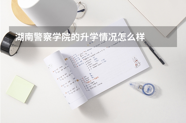 湖南警察学院的升学情况怎么样