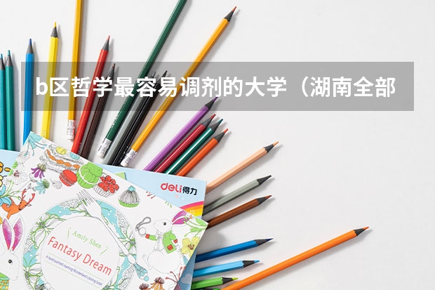 b区哲学最容易调剂的大学（湖南全部大学排名及录取分数线）