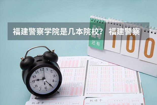 福建警察学院是几本院校？ 福建警察学院录取分数线