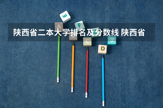 陕西省二本大学排名及分数线 陕西省民办二本大学排名及分数线