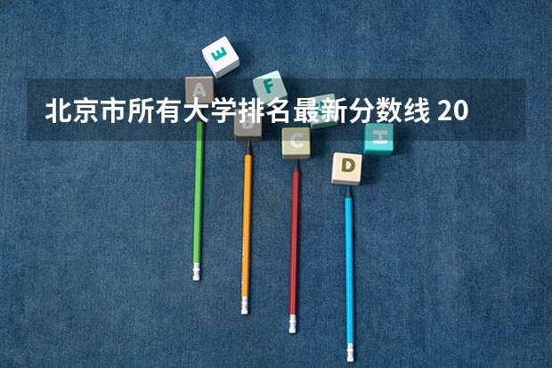 北京市所有大学排名最新分数线 2023北京高考学校排名