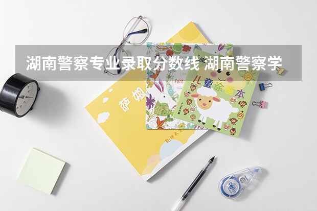 湖南警察专业录取分数线 湖南警察学院分数线