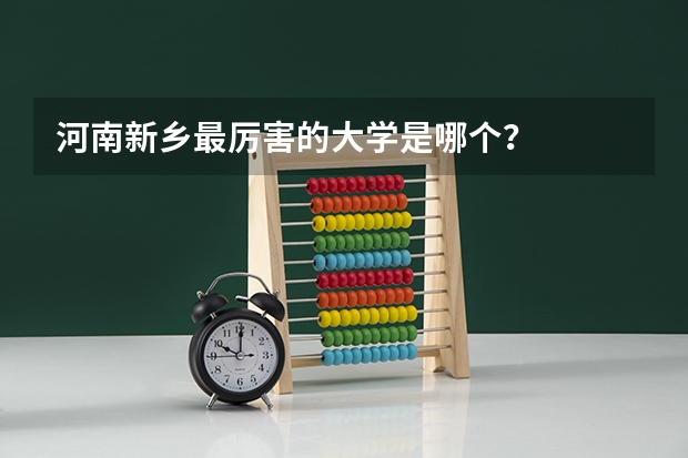 河南新乡最厉害的大学是哪个？