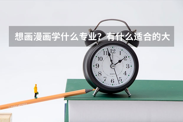 想画漫画学什么专业？有什么适合的大学