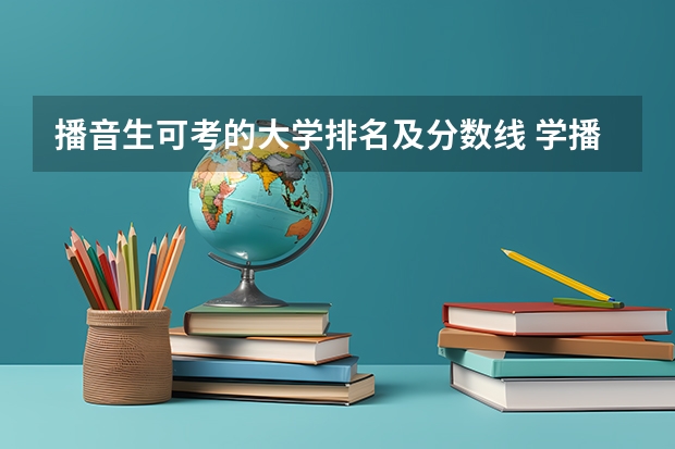 播音生可考的大学排名及分数线 学播音主持艺考分数线