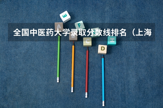 全国中医药大学录取分数线排名（上海全部大学录取分数线排名）