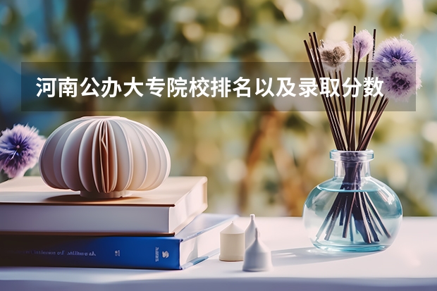 河南公办大专院校排名以及录取分数 专科学校排名及分数线