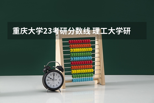 重庆大学23考研分数线 理工大学研究生录取分数线西安