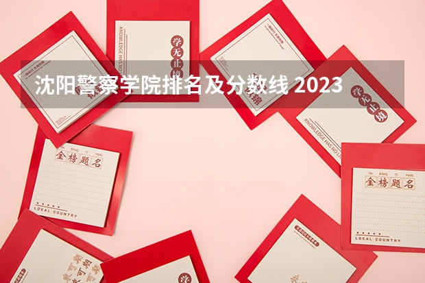沈阳警察学院排名及分数线 2023刑警学院分数线