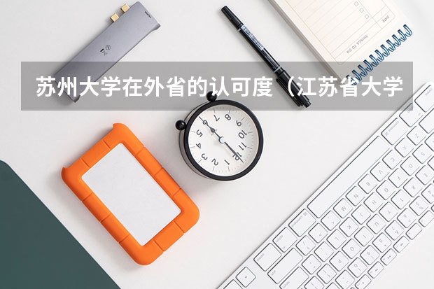 苏州大学在外省的认可度（江苏省大学排名一览表及分数线）
