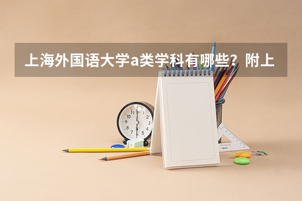 上海外国语大学a类学科有哪些？附上海外国语大学第四轮学科评估结果