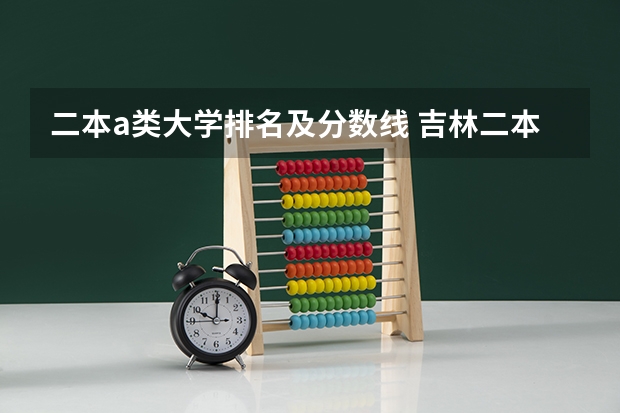 二本a类大学排名及分数线 吉林二本公办大学排名及分数线