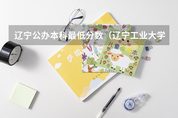 辽宁公办本科最低分数（辽宁工业大学研究生录取分数线）