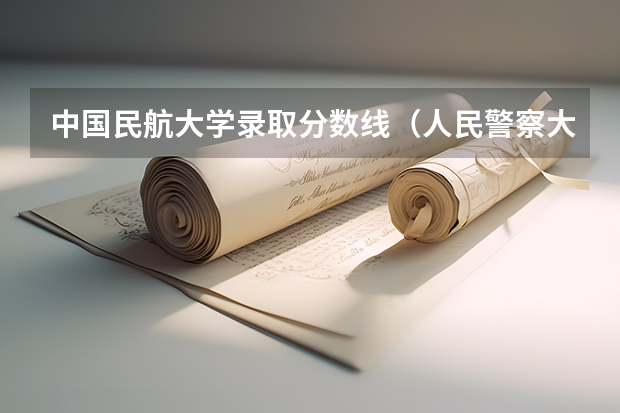 中国民航大学录取分数线（人民警察大学录取分数线）