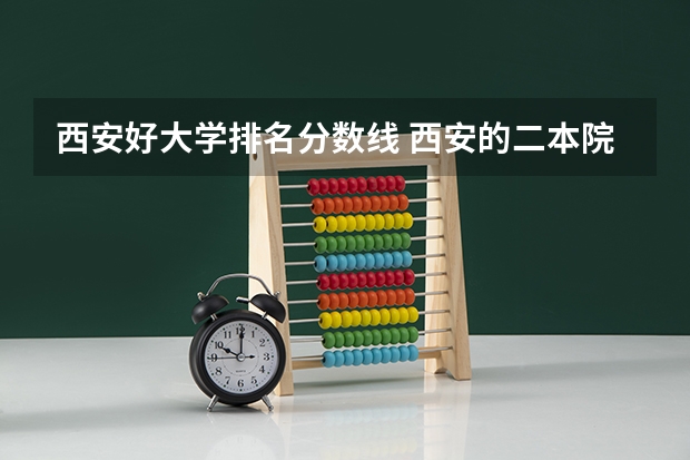 西安好大学排名分数线 西安的二本院校排名及分数线