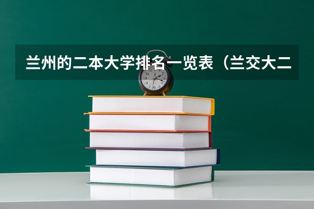 兰州的二本大学排名一览表（兰交大二本录取分数线）