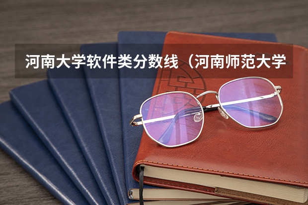 河南大学软件类分数线（河南师范大学招生分数线）