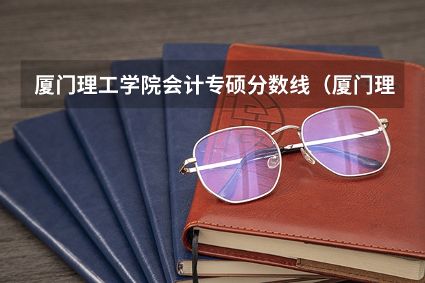 厦门理工学院会计专硕分数线（厦门理工学院分数线）