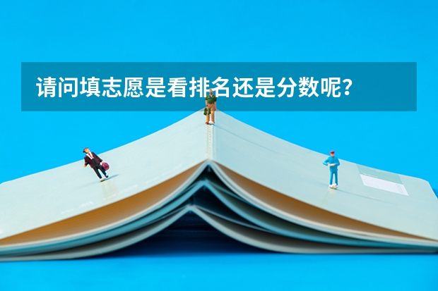 请问填志愿是看排名还是分数呢？