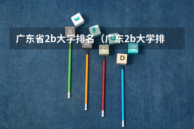广东省2b大学排名（广东2b大学排行榜）（南方医科大学、广州医科大学、广东医科大学是否有从属关系？谁的实力最强？）