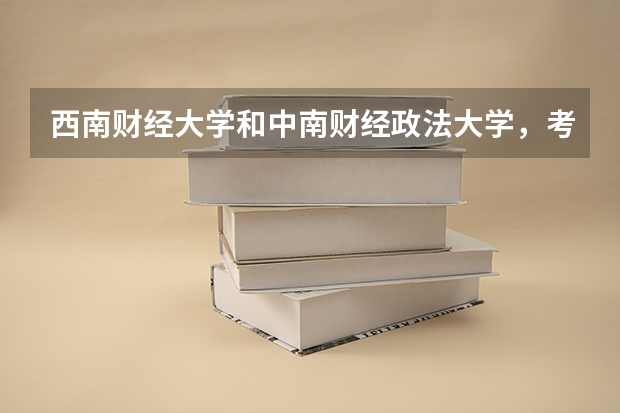 西南财经大学和中南财经政法大学，考哪个比较好？