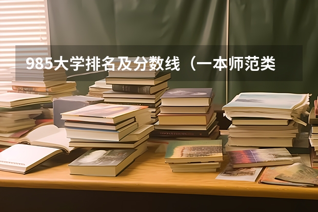 985大学排名及分数线（一本师范类院校的排名及分数线）