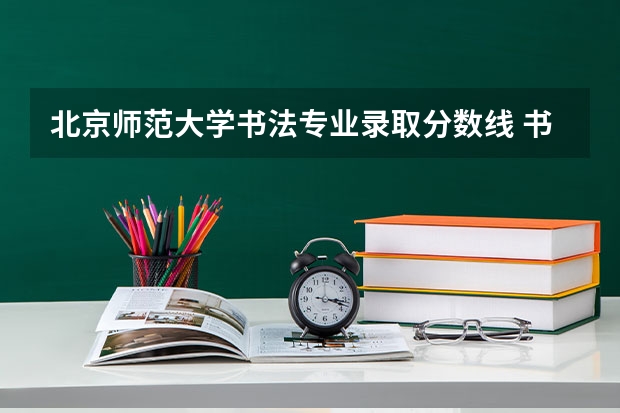北京师范大学书法专业录取分数线 书法专业学校排名