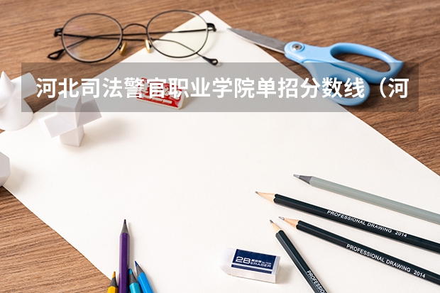 河北司法警官职业学院单招分数线（河北司法警官职业学院分数线）