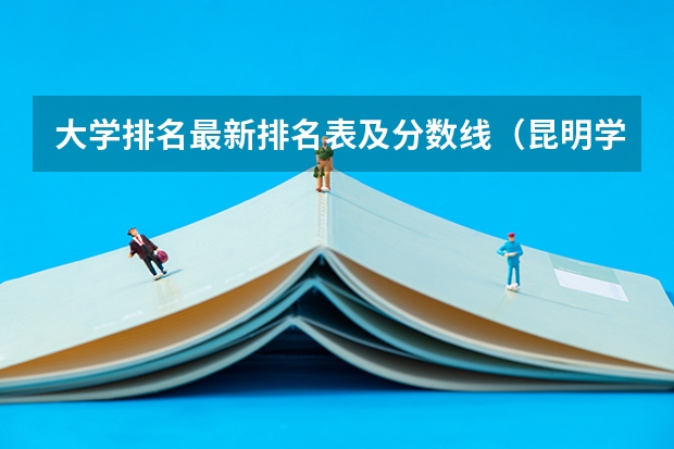 大学排名最新排名表及分数线（昆明学院录取分数线）