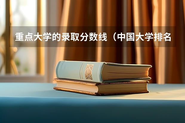 重点大学的录取分数线（中国大学排名及录取分数线）