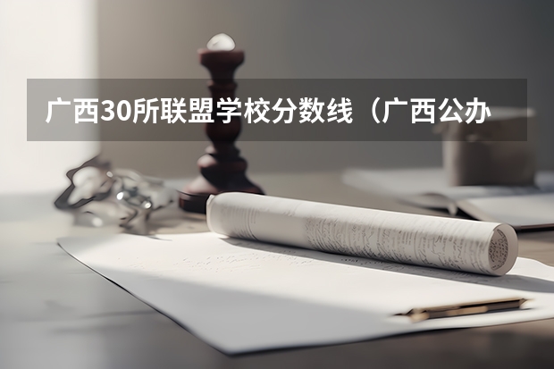 广西30所联盟学校分数线（广西公办二本大学排名及分数线）