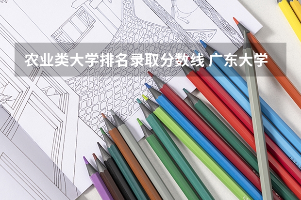 农业类大学排名录取分数线 广东大学录取分数线排名