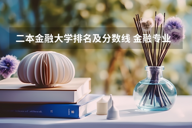 二本金融大学排名及分数线 金融专业大学排名及录取分数线