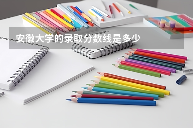 安徽大学的录取分数线是多少