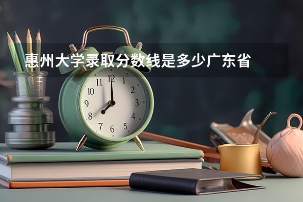 惠州大学录取分数线是多少广东省