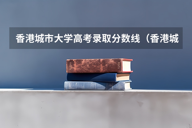 香港城市大学高考录取分数线（香港城市大学山东分数线）