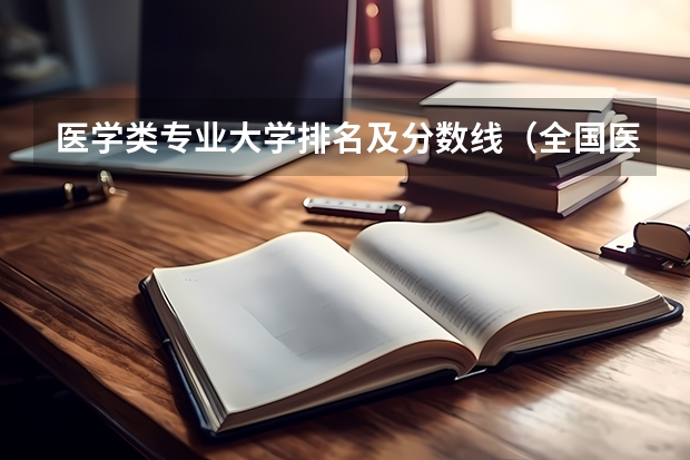 医学类专业大学排名及分数线（全国医学院校排名及录取分数线）
