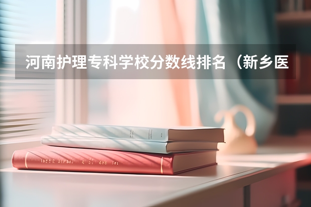 河南护理专科学校分数线排名（新乡医学院三全学院河南录取分数线）
