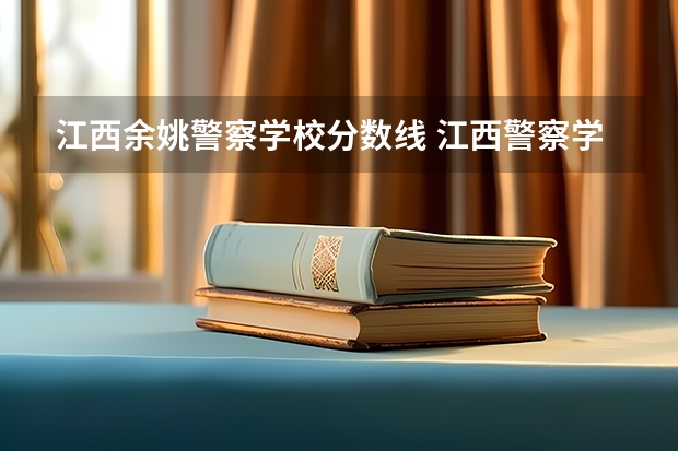 江西余姚警察学校分数线 江西警察学院分数线