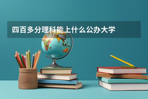 四百多分理科能上什么公办大学