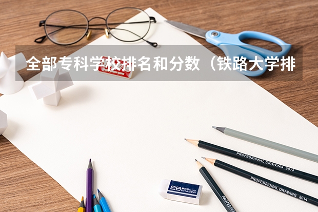 全部专科学校排名和分数（铁路大学排名及分数线）