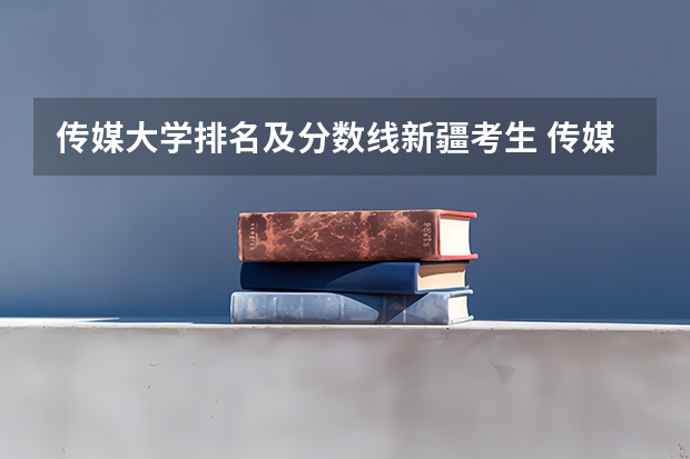 传媒大学排名及分数线新疆考生 传媒大学排名